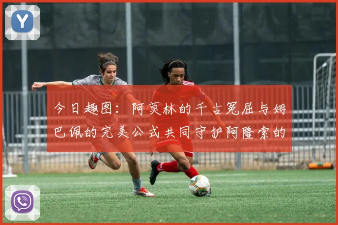 今日趣图：阿莫林的千古冤屈与姆巴佩的完美公式共同守护阿隆索的传奇故事