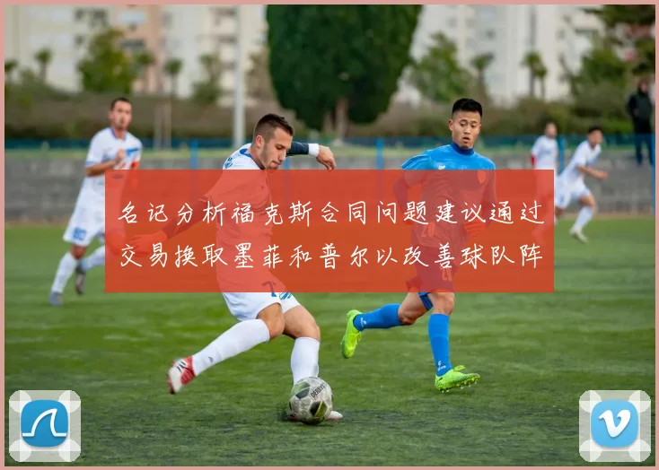 名记分析福克斯合同问题建议通过交易换取墨菲和普尔以改善球队阵容