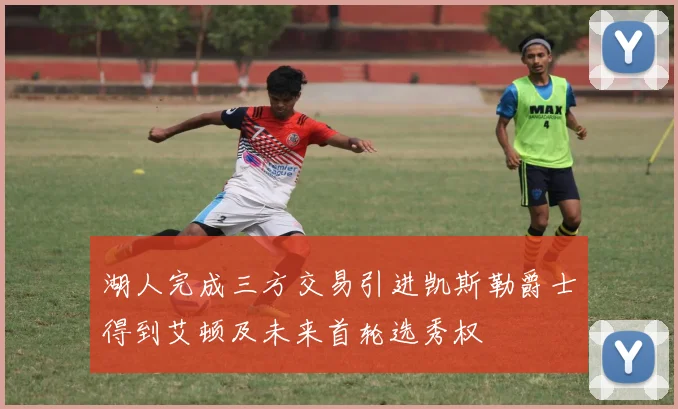湖人完成三方交易引进凯斯勒爵士得到艾顿及未来首轮选秀权
