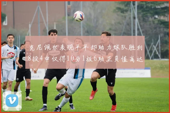克尼佩尔表现平平却助力球队胜利8投4中仅得10分1板6助正负值高达23