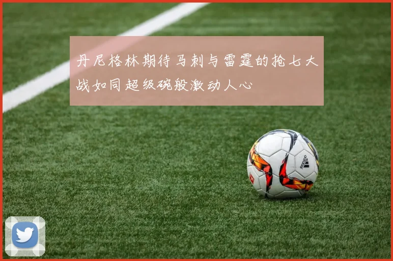 丹尼格林期待马刺与雷霆的抢七大战如同超级碗般激动人心