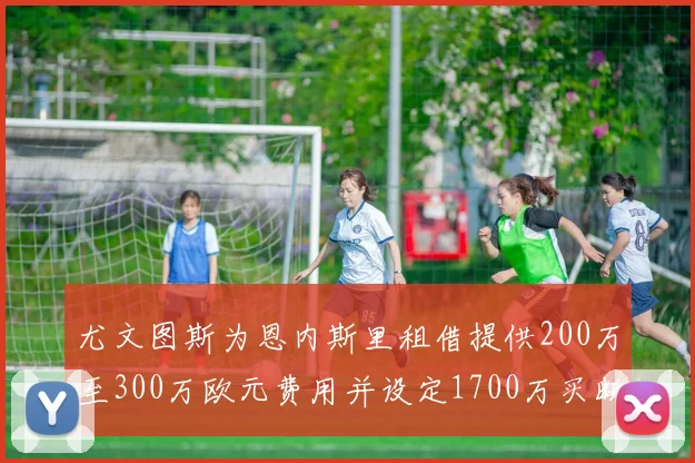 尤文图斯为恩内斯里租借提供200万至300万欧元费用并设定1700万买断权