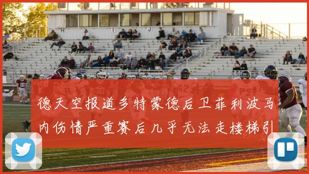 德天空报道多特蒙德后卫菲利波马内伤情严重赛后几乎无法走楼梯引发关注