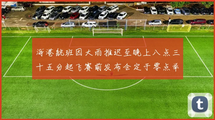 海港航班因大雨推迟至晚上八点三十五分起飞赛前发布会定于零点举行