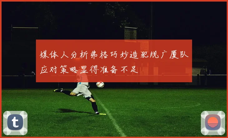 媒体人分析弗格巧妙造犯规广厦队应对策略显得准备不足
